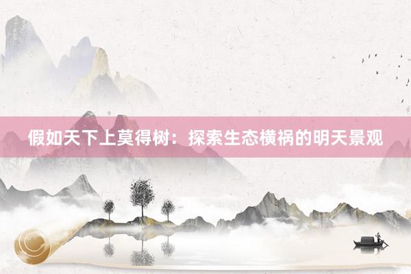 假如天下上莫得树：探索生态横祸的明天景观