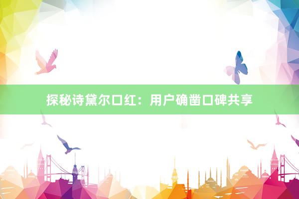 探秘诗黛尔口红：用户确凿口碑共享