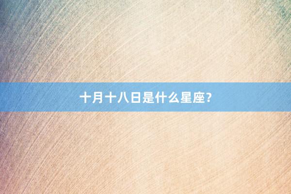 十月十八日是什么星座？