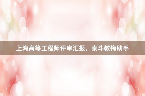 上海高等工程师评审汇报，泰斗教悔助手