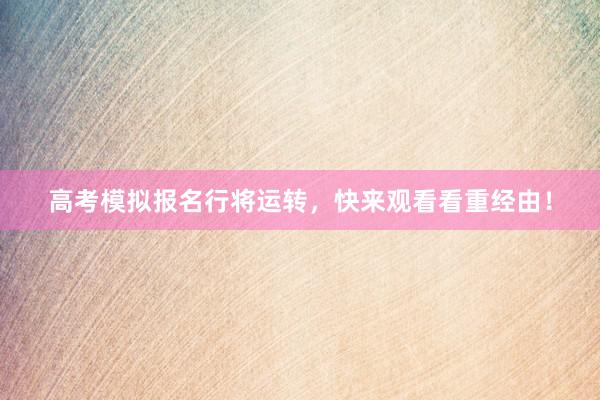 高考模拟报名行将运转，快来观看看重经由！