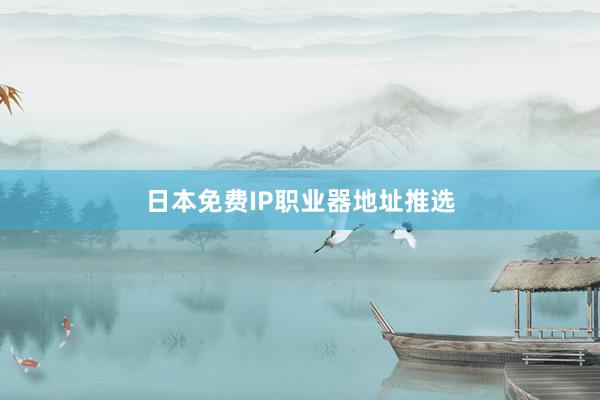日本免费IP职业器地址推选