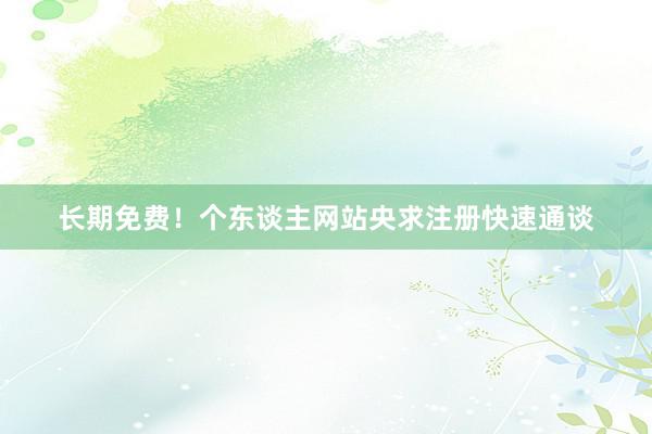 长期免费！个东谈主网站央求注册快速通谈